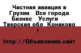 Частная авиация в Грузии - Все города Бизнес » Услуги   . Тверская обл.,Конаково г.